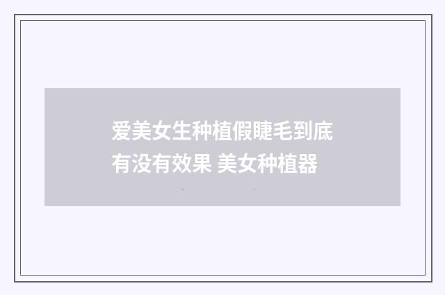 爱美女生种植假睫毛到底有没有效果 美女种植器