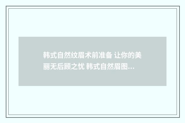 韩式自然纹眉术前准备 让你的美丽无后顾之忧 韩式自然眉图片大全