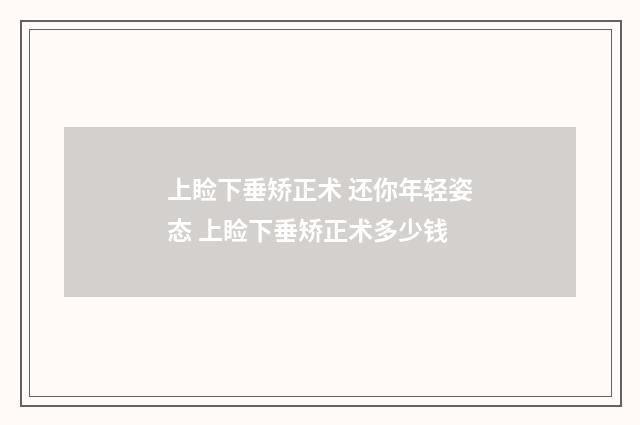 上睑下垂矫正术 还你年轻姿态 上睑下垂矫正术多少钱