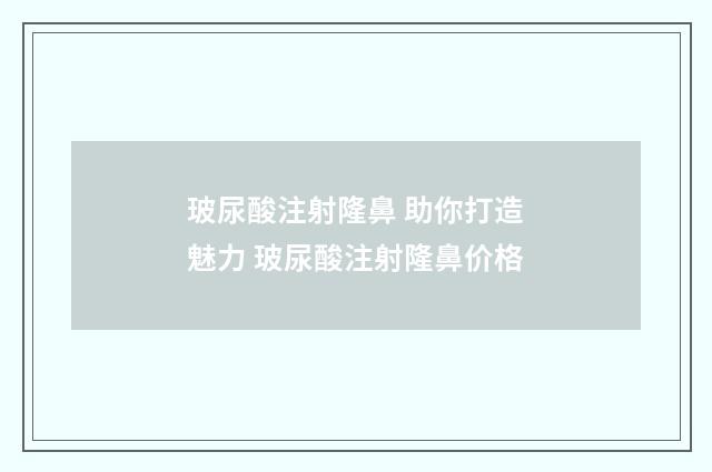 玻尿酸注射隆鼻 助你打造魅力 玻尿酸注射隆鼻价格