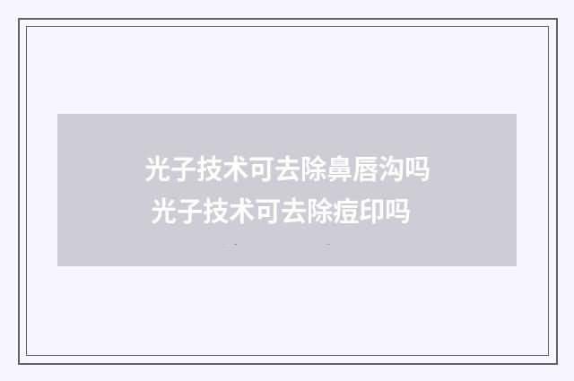 光子技术可去除鼻唇沟吗 光子技术可去除痘印吗