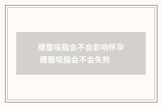腰腹吸脂会不会影响怀孕 腰腹吸脂会不会失败