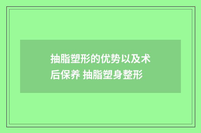 抽脂塑形的优势以及术后保养 抽脂塑身整形