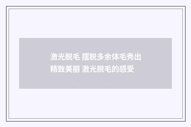 激光脱毛 摆脱多余体毛秀出精致美丽 激光脱毛的感受
