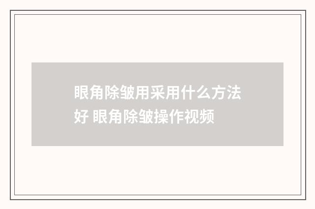眼角除皱用采用什么方法好 眼角除皱操作视频