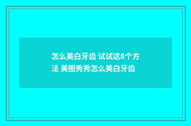 怎么美白牙齿 试试这8个方法 美图秀秀怎么美白牙齿