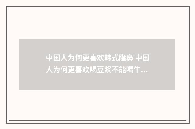 中国人为何更喜欢韩式隆鼻 中国人为何更喜欢喝豆浆不能喝牛奶