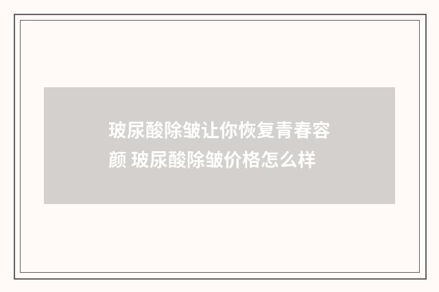 玻尿酸除皱让你恢复青春容颜 玻尿酸除皱价格怎么样