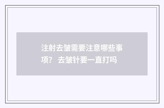 注射去皱需要注意哪些事项？ 去皱针要一直打吗