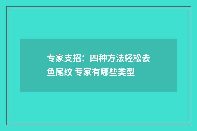 专家支招：四种方法轻松去鱼尾纹 专家有哪些类型