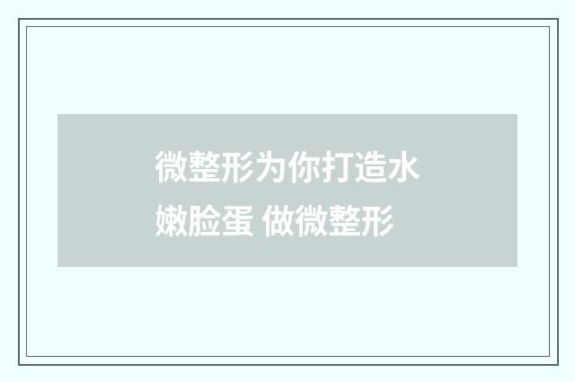 微整形为你打造水嫩脸蛋 做微整形