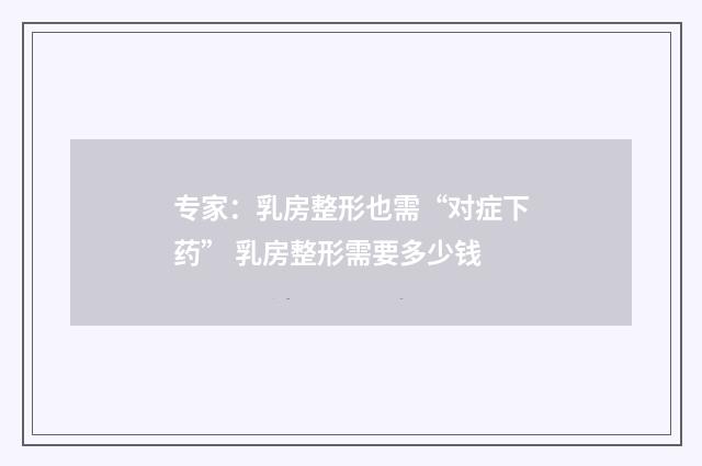专家:乳房整形也需“对症下药” 乳房整形需要多少钱