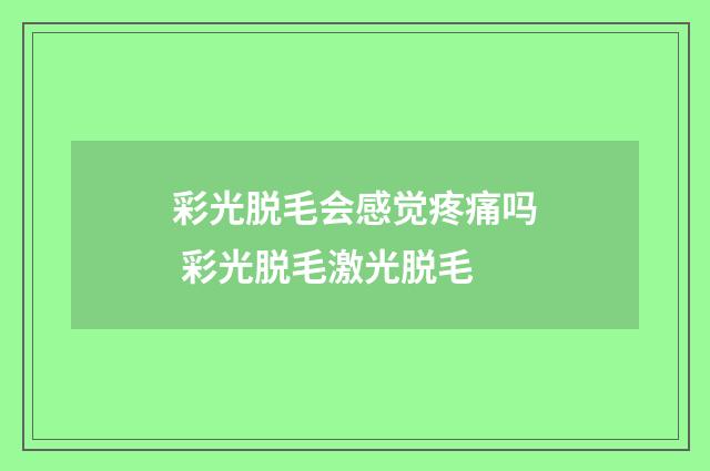 彩光脱毛会感觉疼痛吗 彩光脱毛激光脱毛