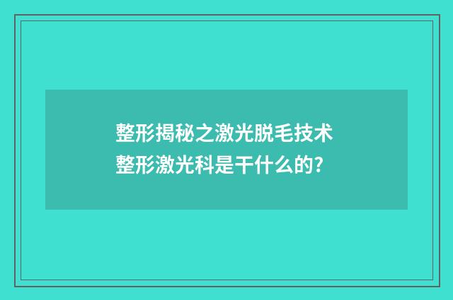 整形揭秘之激光脱毛技术 整形激光科是干什么的?