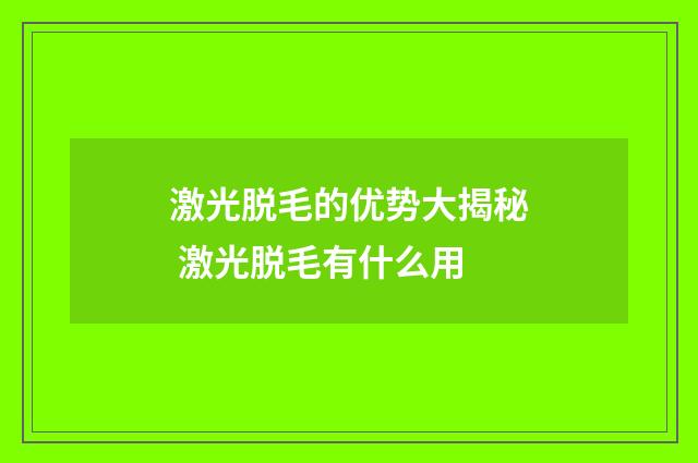 激光脱毛的优势大揭秘 激光脱毛有什么用