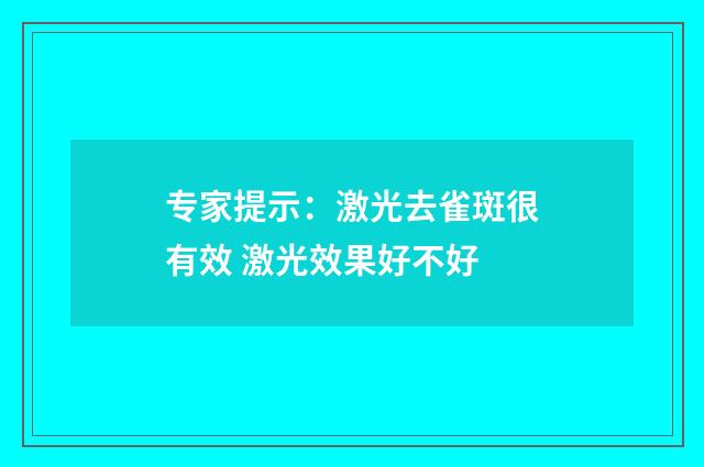 专家提示：激光去雀斑很有效 激光效果好不好