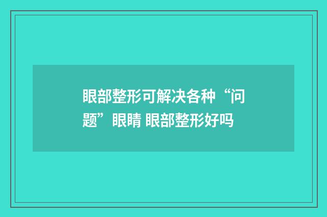 眼部整形可解决各种“问题”眼睛 眼部整形好吗