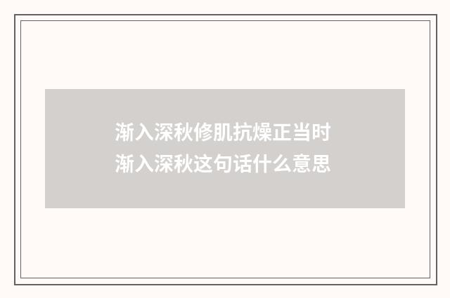 渐入深秋修肌抗燥正当时 渐入深秋这句话什么意思