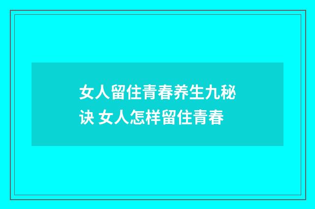 女人留住青春养生九秘诀 女人怎样留住青春