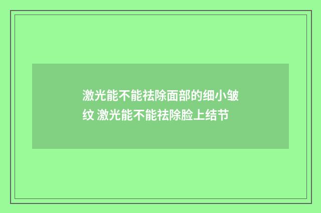 激光能不能祛除面部的细小皱纹 激光能不能祛除脸上结节