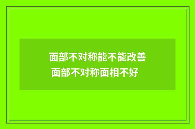 面部不对称能不能改善 面部不对称面相不好