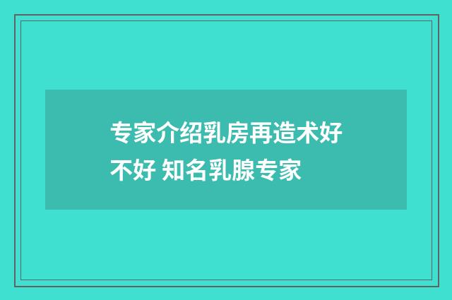 专家介绍乳房再造术好不好 知名乳腺专家