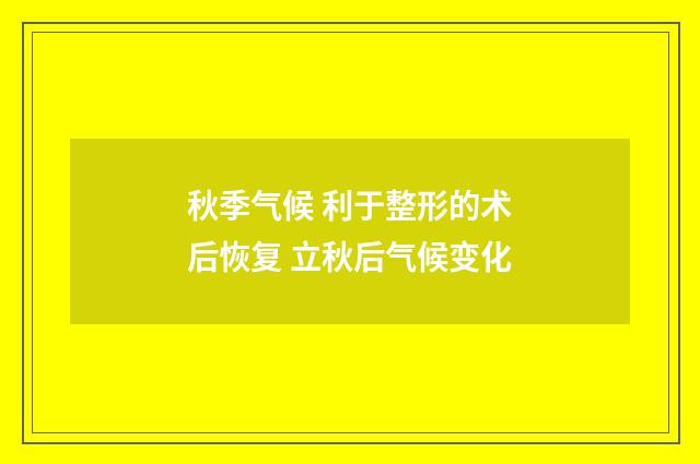 秋季气候 利于整形的术后恢复 立秋后气候变化