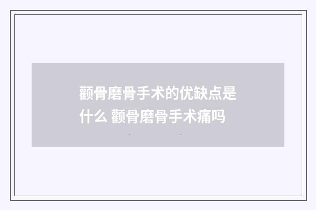颧骨磨骨手术的优缺点是什么 颧骨磨骨手术痛吗