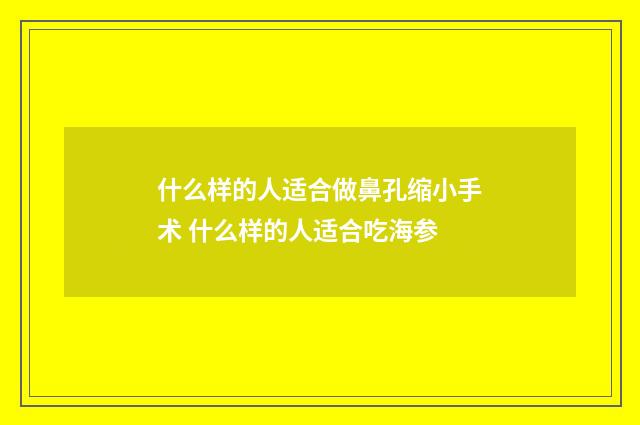 什么样的人适合做鼻孔缩小手术 什么样的人适合吃海参