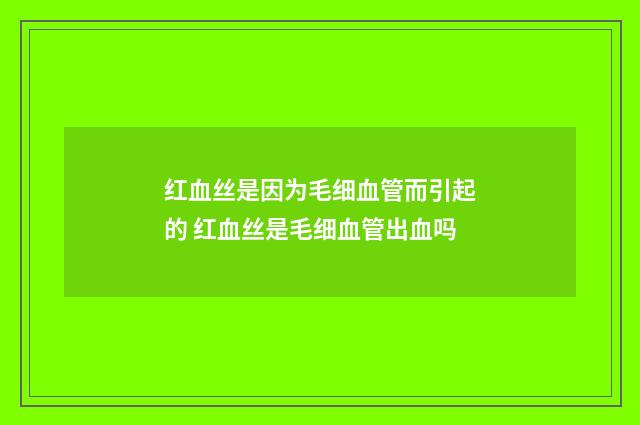 红血丝是因为毛细血管而引起的 红血丝是毛细血管出血吗