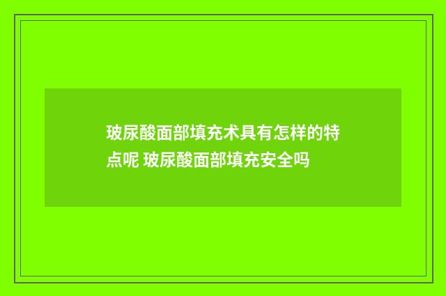 玻尿酸面部填充术具有怎样的特点呢 玻尿酸面部填充安全吗
