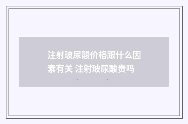 注射玻尿酸价格跟什么因素有关 注射玻尿酸贵吗