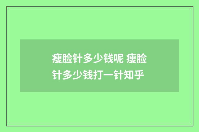 瘦脸针多少钱呢 瘦脸针多少钱打一针知乎