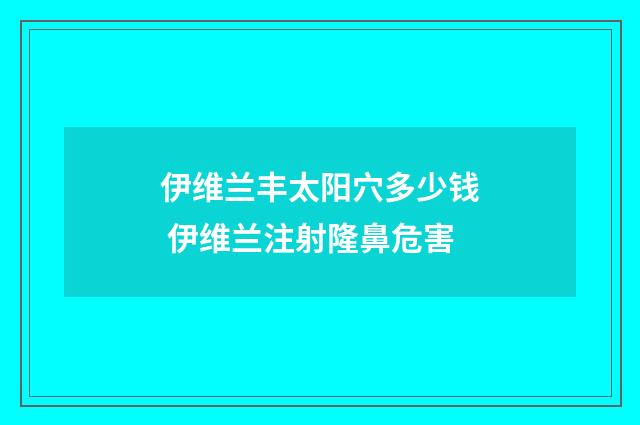 伊维兰丰太阳穴多少钱 伊维兰注射隆鼻危害