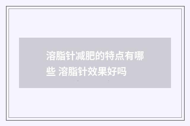 溶脂针减肥的特点有哪些 溶脂针效果好吗