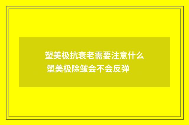 塑美极抗衰老需要注意什么 塑美极除皱会不会反弹