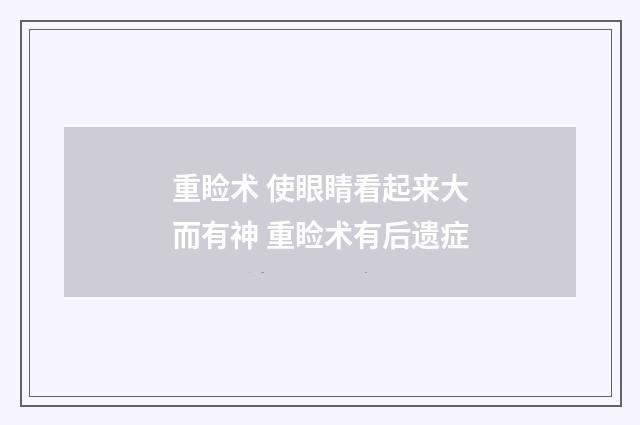 重睑术 使眼睛看起来大而有神 重睑术有后遗症