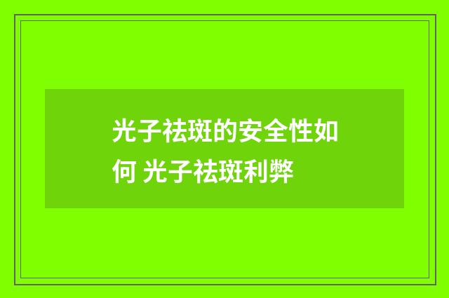 光子祛斑的安全性如何 光子祛斑利弊