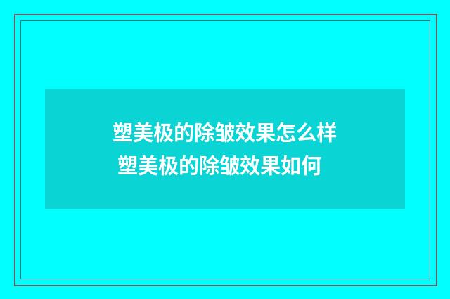塑美极的除皱效果怎么样 塑美极的除皱效果如何