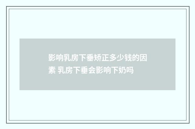 影响乳房下垂矫正多少钱的因素 乳房下垂会影响下奶吗