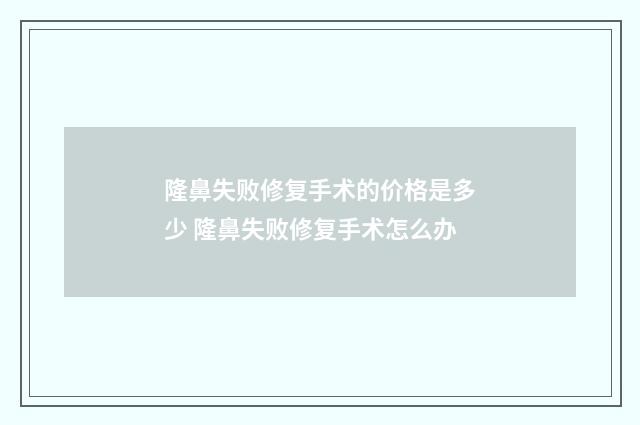 隆鼻失败修复手术的价格是多少 隆鼻失败修复手术怎么办