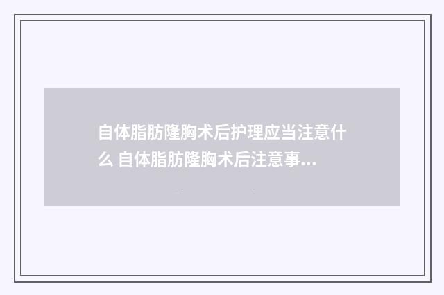 自体脂肪隆胸术后护理应当注意什么 自体脂肪隆胸术后注意事项