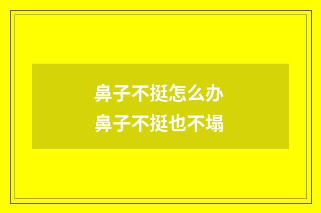 鼻子不挺怎么办 鼻子不挺也不塌