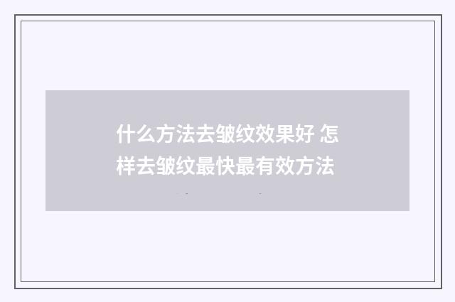 什么方法去皱纹效果好 怎样去皱纹最快最有效方法