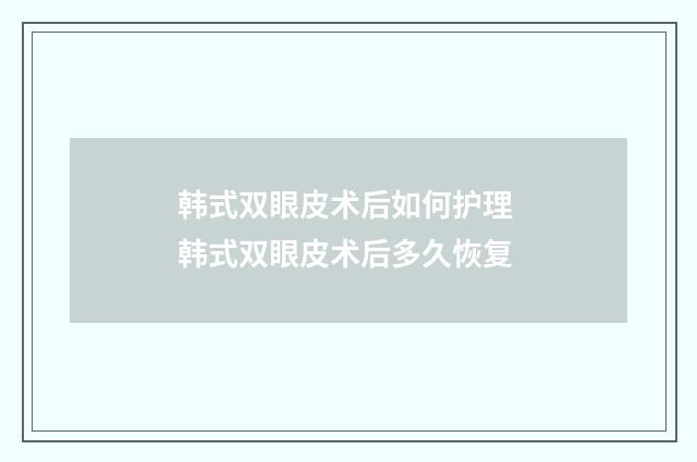 韩式双眼皮术后如何护理 韩式双眼皮术后多久恢复