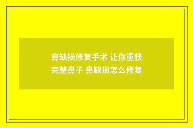 鼻缺损修复手术 让你重获完整鼻子 鼻缺损怎么修复