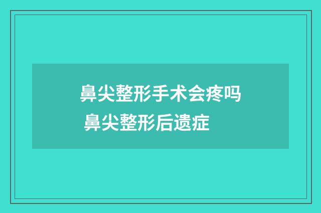 鼻尖整形手术会疼吗 鼻尖整形后遗症