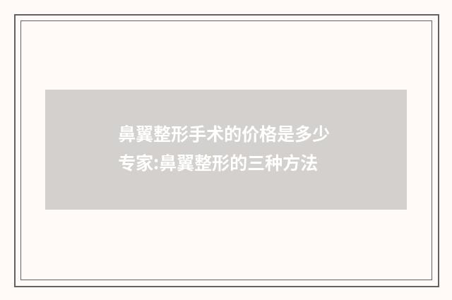 鼻翼整形手术的价格是多少 专家:鼻翼整形的三种方法