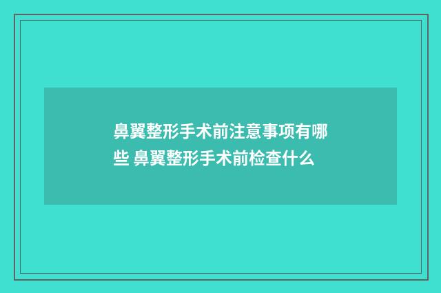 鼻翼整形手术前注意事项有哪些 鼻翼整形手术前检查什么
