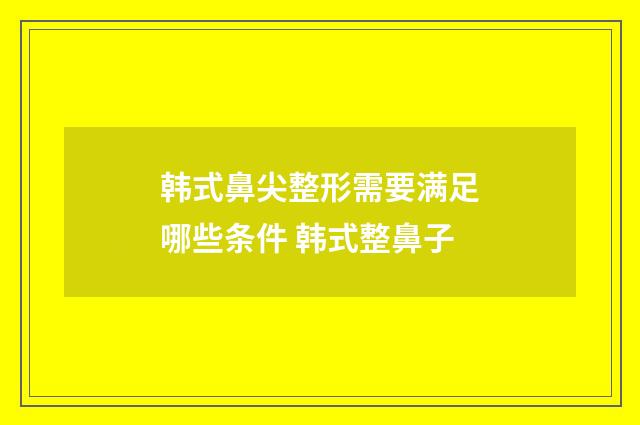 韩式鼻尖整形需要满足哪些条件 韩式整鼻子